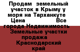 Продам  земельный участок в Крыму у моря на Тарханкуте › Цена ­ 8 000 000 - Все города Недвижимость » Земельные участки продажа   . Краснодарский край